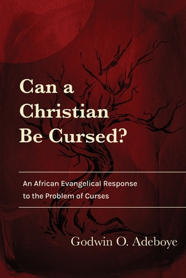 Can a Christian Be Cursed?: An African Evangelical Response to the Problem of Curses
