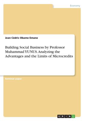 Building Social Business by Professor Muhammad YUNUS. Analyzing the Advantages and the Limits of Microcredits