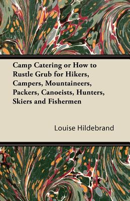 Camp Catering or How to Rustle Grub for Hikers, Campers, Mountaineers, Packers, Canoeists, Hunters, Skiers and Fishermen