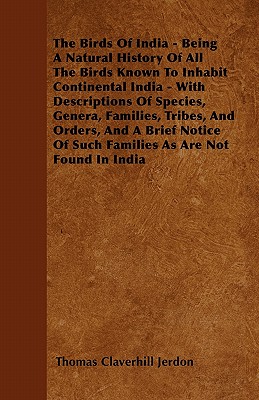 The Birds Of India - Being A Natural History Of All The Birds Known To Inhabit Continental India - With Descriptions Of Species, Genera, Families, Tri