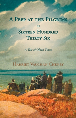 A Peep at the Pilgrims in Sixteen Hundred Thirty Six - A Tale of Olden Times;With Introductory Poems by Florence Earle Coates and Felicia Dorothea Hem