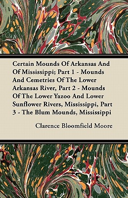 Certain Mounds Of Arkansas And Of Mississippi; Part 1 - Mounds And Cemetries Of The Lower Arkansas River, Part 2 - Mounds Of The Lower Yazoo And Lower