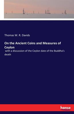 On the Ancient Coins and Measures of Ceylon:with a discussion of the Ceylon date of the Buddha