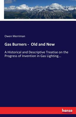 Gas Burners -  Old and New :A Historical and Descriptive Treatise on the Progress of Invention in Gas Lighting...