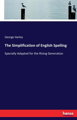 The Simplification of English Spelling:Specially Adapted for the Rising Generation