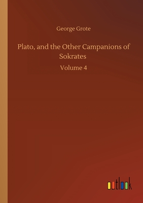 Plato, and the Other Campanions of Sokrates :Volume 4