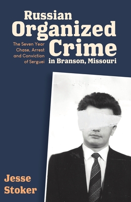 Russian Organized Crime in Branson, Missouri: The Seven Year Chase, Arrest and Conviction of Serguei