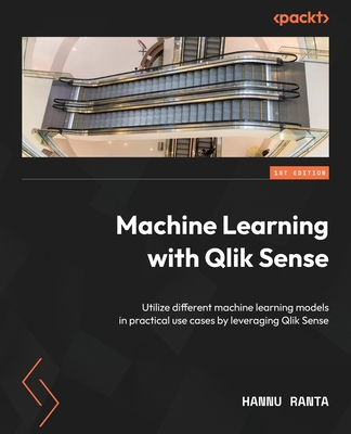Machine Learning with Qlik Sense: Utilize different machine learning models in practical use cases by leveraging Qlik Sense