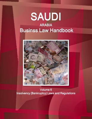 Saudi Arabia Business Law Handbook Volume 6 Insolvency (Bankruptcy) Laws and Regulations