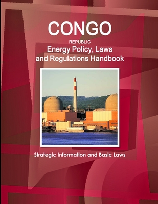 Congo Republic Energy Policy, Laws and Regulations Handbook - Strategic Information and Basic Laws