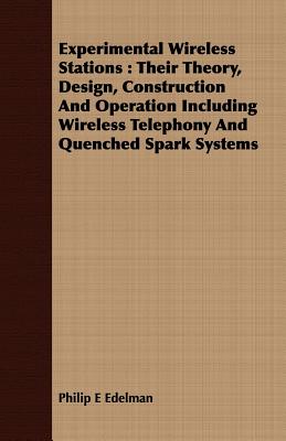 Experimental Wireless Stations : Their Theory, Design, Construction And Operation Including Wireless Telephony And Quenched Spark Systems