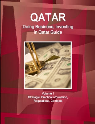 Qatar: Doing Business, Investing in Qatar Guide Volume 1 Strategic, Practical Information, Regulations, Contacts