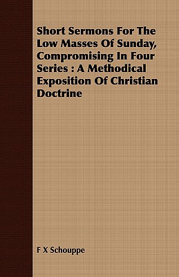 Short Sermons For The Low Masses Of Sunday, Compromising In Four Series : A Methodical Exposition Of Christian Doctrine