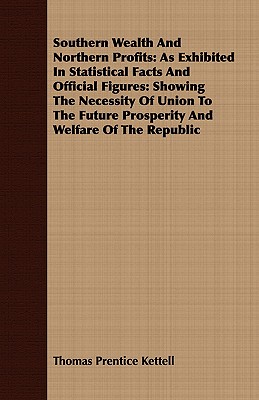 Southern Wealth And Northern Profits: As Exhibited In Statistical Facts And Official Figures: Showing The Necessity Of Union To The Future Prosperity