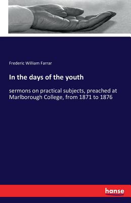 In the days of the youth:sermons on practical subjects, preached at Marlborough College, from 1871 to 1876