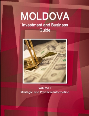 Moldova Investment and Business Guide Volume 1 Strategic and Practical Information