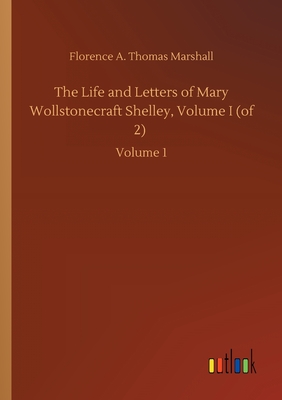 The Life and Letters of Mary Wollstonecraft Shelley, Volume I (of 2) :Volume 1