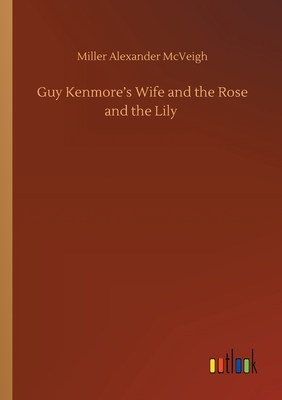 غلاف كتاب Guy Kenmore's Wife and the Rose and the Lily