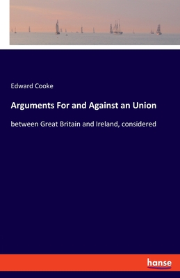 Arguments For and Against an Union:between Great Britain and Ireland, considered