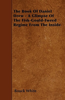 The Book Of Daniel Drew - A Glimpse Of The Fisk-Gould-Tweed Regime From The Inside