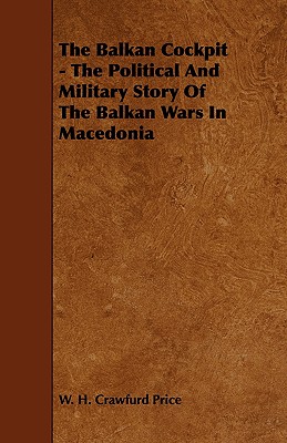 The Balkan Cockpit - The Political And Military Story Of The Balkan Wars In Macedonia