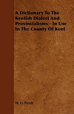 A Dictionary To The Kentish Dialect And Provincialisms - In Use In The County Of Kent