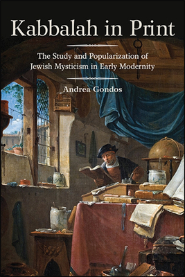 Kabbalah in Print : The Study and Popularization of Jewish Mysticism in Early Modernity