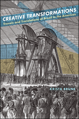 Creative Transformations : Travels and Translations of Brazil in the Americas
