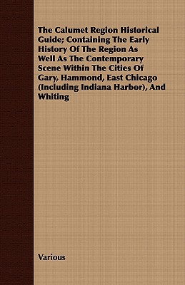 The Calumet Region Historical Guide; Containing the Early History of the Region as Well as the Contemporary Scene Within the Cities of Gary, Hammond,