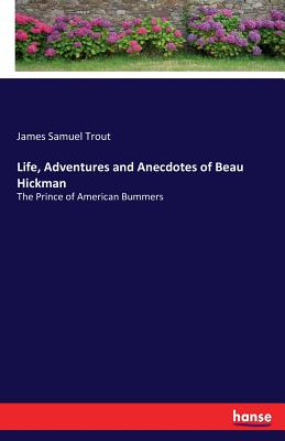 Life, Adventures and Anecdotes of Beau Hickman:The Prince of American Bummers