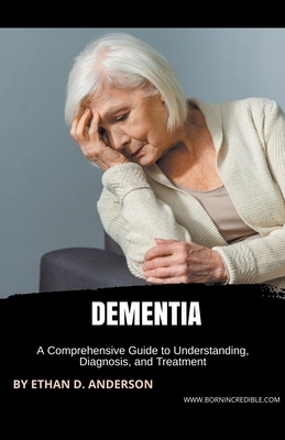 Dementia: A Comprehensive Guide to Understanding, Diagnosis, and Treatment