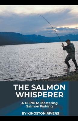 The Salmon Whisperer: A Guide to Mastering Salmon Fishing
