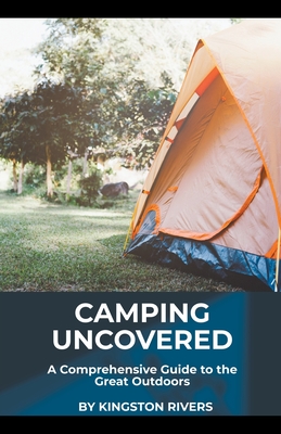 Camping Uncovered: A Comprehensive Guide to the Great Outdoors