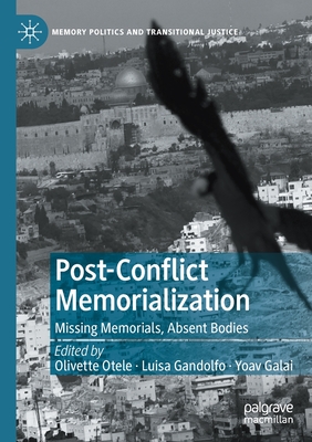 Post-Conflict Memorialization : Missing Memorials, Absent Bodies