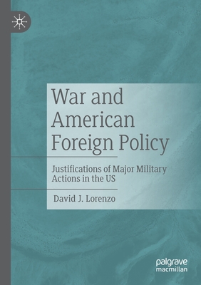 War and American Foreign Policy : Justifications of Major Military Actions in the US