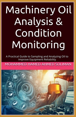 Machinery Oil Analysis & Condition Monitoring : A Practical Guide to Sampling and Analyzing Oil to Improve Equipment Reliability