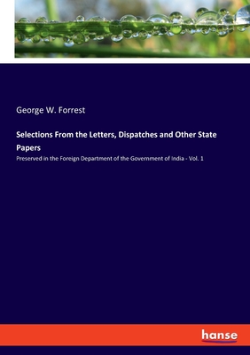 Selections From the Letters, Dispatches and Other State Papers:Preserved in the Foreign Department of the Government of India - Vol. 1