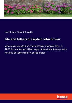 Life and Letters of Captain John Brown:who was executed at Charlestown, Virginia, Dec. 2, 1859 for an Armed attack upon American Slavery, with notices