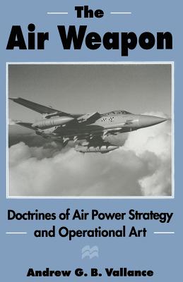 The Air Weapon : Doctrines of Air Power Strategy and Operational Art