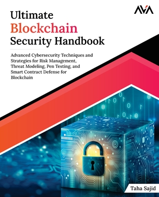 Ultimate Blockchain Security Handbook: Advanced Cybersecurity Techniques and Strategies for Risk Management, Threat Modeling, Pen Testing, and Smart C