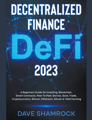 Decentralized Finance (DeFi) 2023 A Beginners Guide On Investing, Blockchain, Smart Contracts, Peer To Peer, Borrow, Save, Trade, Cryptocurrency, Bitc