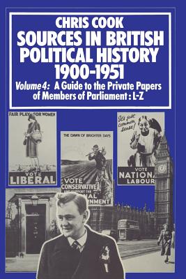 Sources in British Political History 1900-1951 : Volume 4: A Guide to the Private Papers of Members of Parliament: L-Z