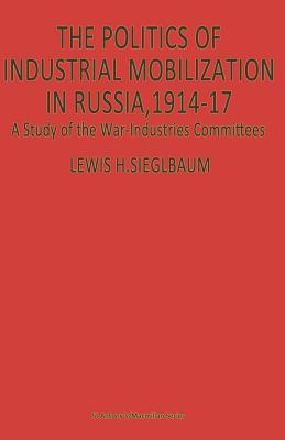 The Politics of Industrial Mobilization in Russia, 1914-17 : A Study of the War-Industries Committees