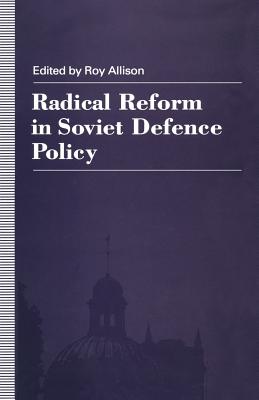 Radical Reform in Soviet Defence Policy : Selected Papers from the Fourth World Congress for Soviet and East European Studies, Harrogate, 1990
