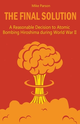 The Final Solution A Reasonable Decision to Atomic Bombing Hiroshima  during World War II