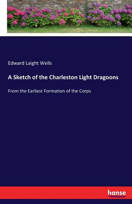 A Sketch of the Charleston Light Dragoons:From the Earliest Formation of the Corps