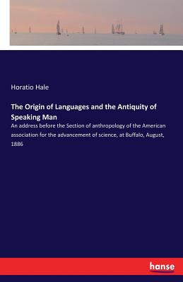 The Origin of Languages and the Antiquity of Speaking Man:An address before the Section of anthropology of the American association for the advancemen