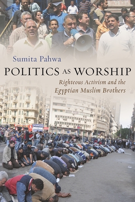 Politics as Worship : Righteous Activism and the Egyptian Muslim Brothers