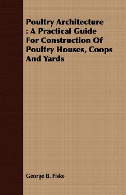 Poultry Architecture : A Practical Guide For Construction Of Poultry Houses, Coops And Yards