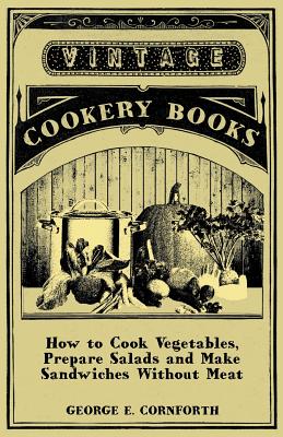 How to Cook Vegetables, Prepare Salads and Make Sandwiches without Meat - A Selection of Old-Time Vegetarian Recipes